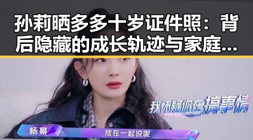 孙莉晒多多十岁证件照：背后隐藏的成长轨迹与家庭教育影响