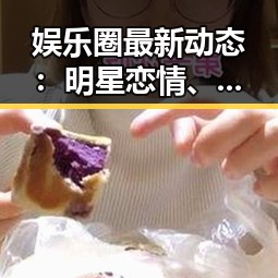 娱乐圈最新动态:明星恋情、婚变与隐私危机引发热议🔥