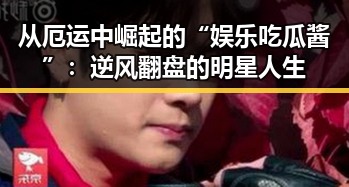 从厄运中崛起的“娱乐吃瓜酱”:逆风翻盘的明星人生