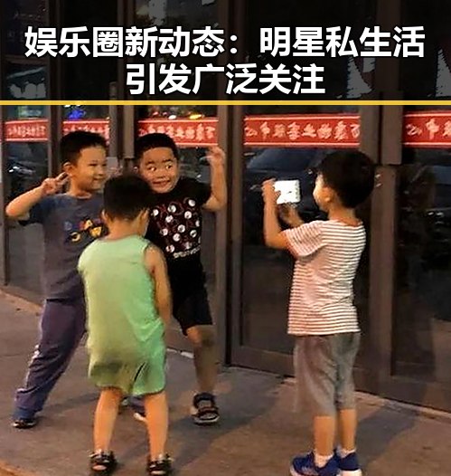 娱乐圈新动态：明星私生活引发广泛关注