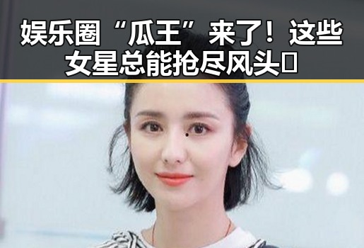 娱乐圈“瓜王”来了！这些女星总能抢尽风头😂