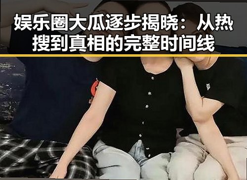 娱乐圈大瓜逐步揭晓：从热搜到真相的完整时间线