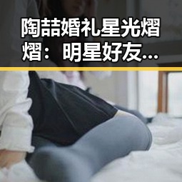 陶喆婚礼星光熠熠：明星好友齐聚见证幸福时刻