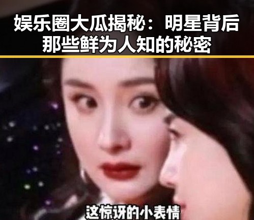娱乐圈大瓜揭秘：明星背后那些鲜为人知的秘密